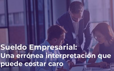Sueldo Empresarial: Una errónea interpretación que puede costar caro